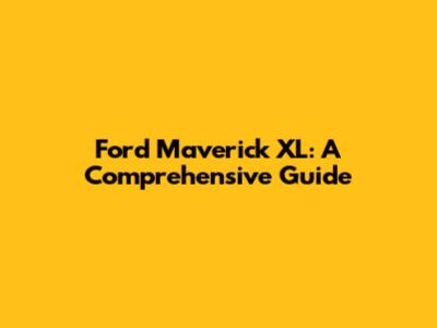 Ford Maverick XL: A Comprehensive Guide