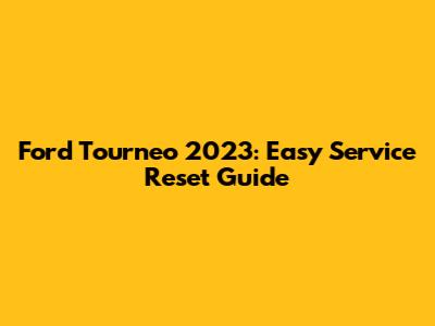 Ford Tourneo 2023: Easy Service Reset Guide