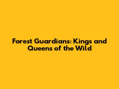 Forest Guardians: Kings and Queens of the Wild