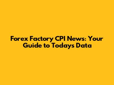 Forex Factory CPI News: Your Guide to Today's Data