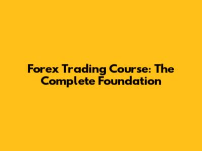 Forex Trading Course: The Complete Foundation