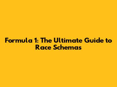 Formula 1: The Ultimate Guide to Race Schemas