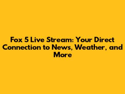 Fox 5 Live Stream: Your Direct Connection to News, Weather, and More