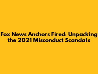 Fox News Anchors Fired: Unpacking the 2021 Misconduct Scandals