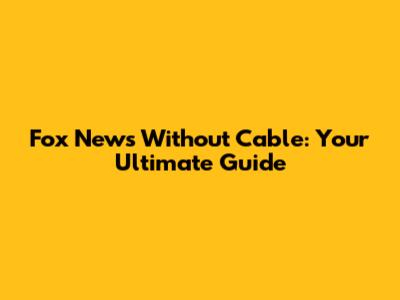 Fox News Without Cable: Your Ultimate Guide