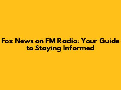 Fox News on FM Radio: Your Guide to Staying Informed