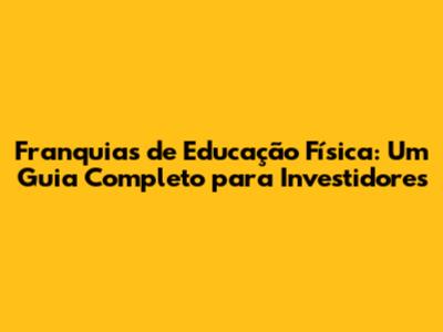 Franquias de Educação Física: Um Guia Completo para Investidores