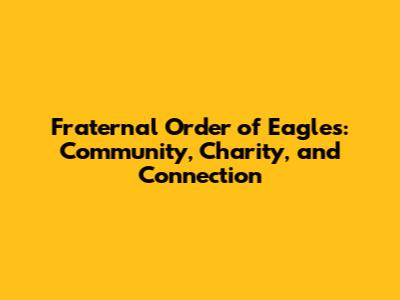 Fraternal Order of Eagles: Community, Charity, and Connection