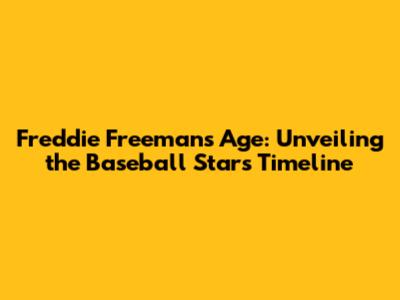 Freddie Freeman's Age: Unveiling the Baseball Star's Timeline