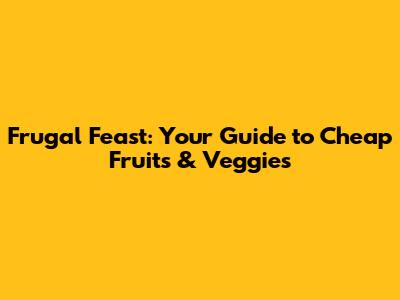 Frugal Feast: Your Guide to Cheap Fruits & Veggies