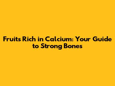 Fruits Rich in Calcium: Your Guide to Strong Bones