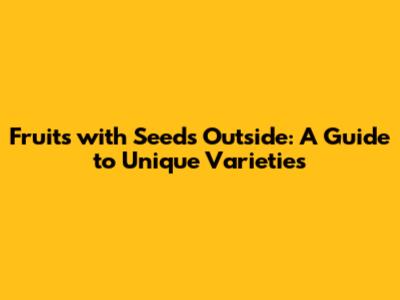 Fruits with Seeds Outside: A Guide to Unique Varieties