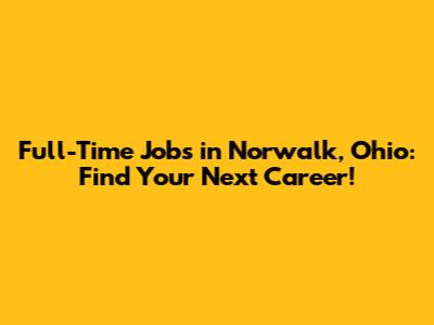 Full-Time Jobs in Norwalk, Ohio: Find Your Next Career!