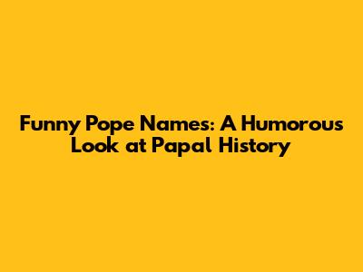 Funny Pope Names: A Humorous Look at Papal History