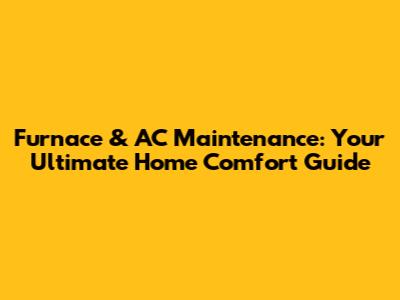 Furnace & AC Maintenance: Your Ultimate Home Comfort Guide