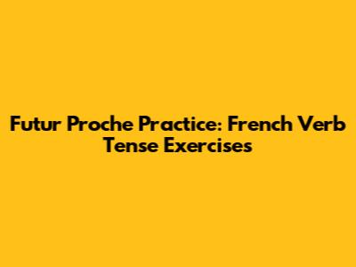 Futur Proche Practice: French Verb Tense Exercises