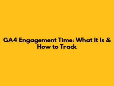 GA4 Engagement Time: What It Is & How to Track