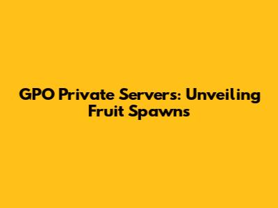 GPO Private Servers: Unveiling Fruit Spawns