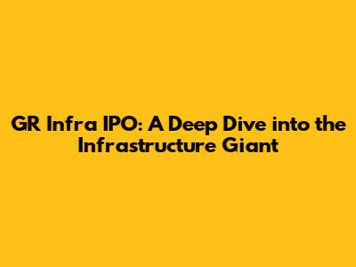 GR Infra IPO: A Deep Dive into the Infrastructure Giant