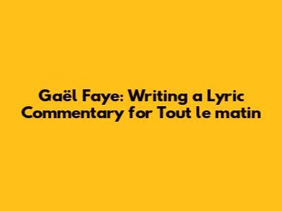 Gaël Faye: Writing a Lyric Commentary for "Tout le matin"
