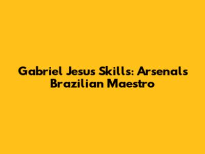 Gabriel Jesus Skills: Arsenal's Brazilian Maestro