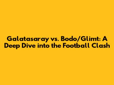 Galatasaray vs. Bodo/Glimt: A Deep Dive into the Football Clash