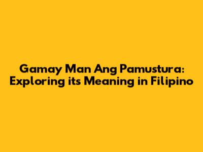 Gamay Man Ang Pamustura: Exploring its Meaning in Filipino