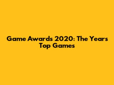 Game Awards 2020: The Year's Top Games