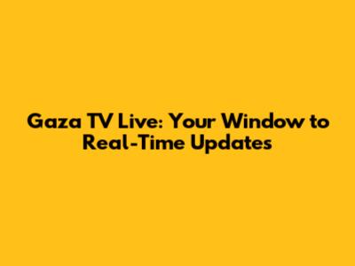 Gaza TV Live: Your Window to Real-Time Updates