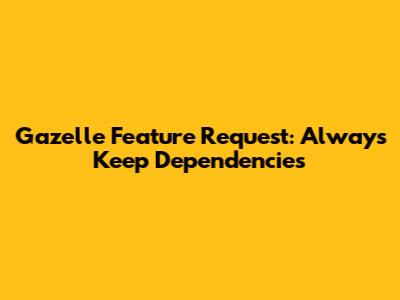 Gazelle Feature Request: Always Keep Dependencies