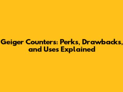 Geiger Counters: Perks, Drawbacks, and Uses Explained