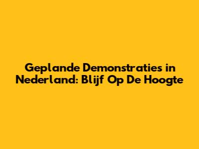 Geplande Demonstraties in Nederland: Blijf Op De Hoogte