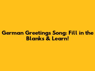 German Greetings Song: Fill in the Blanks & Learn!