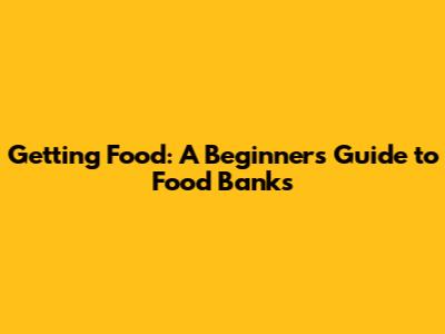 Getting Food: A Beginner's Guide to Food Banks