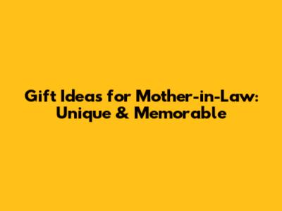 Gift Ideas for Mother-in-Law: Unique & Memorable