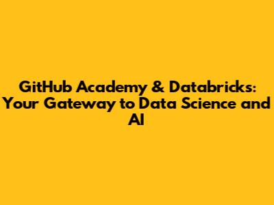 GitHub Academy & Databricks: Your Gateway to Data Science and AI