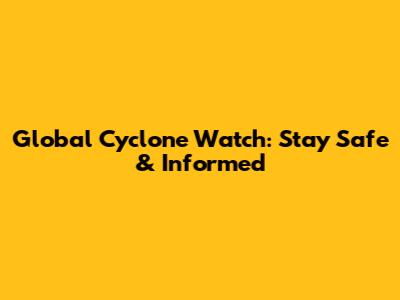 Global Cyclone Watch: Stay Safe & Informed