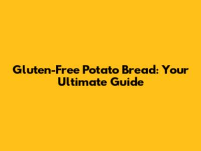 Gluten-Free Potato Bread: Your Ultimate Guide