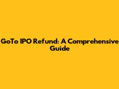 GoTo IPO Refund: A Comprehensive Guide
