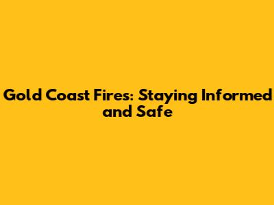 Gold Coast Fires: Staying Informed and Safe