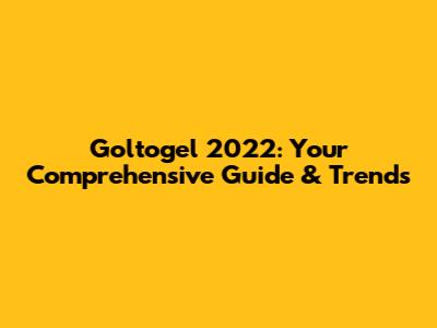 Goltogel 2022: Your Comprehensive Guide & Trends