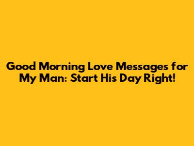 Good Morning Love Messages for My Man: Start His Day Right!