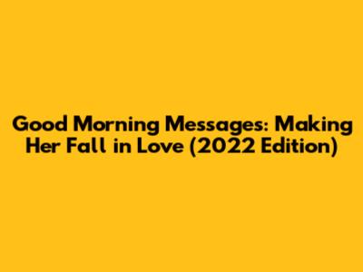Good Morning Messages: Making Her Fall in Love (2022 Edition)