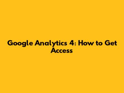 Google Analytics 4: How to Get Access