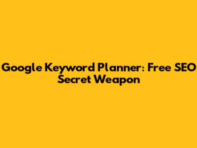 Google Keyword Planner: Free SEO Secret Weapon