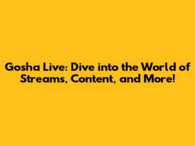 Gosha Live: Dive into the World of Streams, Content, and More!