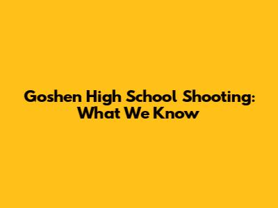 Goshen High School Shooting: What We Know
