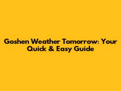 Goshen Weather Tomorrow: Your Quick & Easy Guide