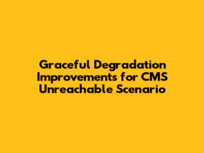 Graceful Degradation Improvements for CMS Unreachable Scenario