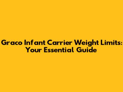 Graco Infant Carrier Weight Limits: Your Essential Guide